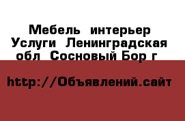 Мебель, интерьер Услуги. Ленинградская обл.,Сосновый Бор г.